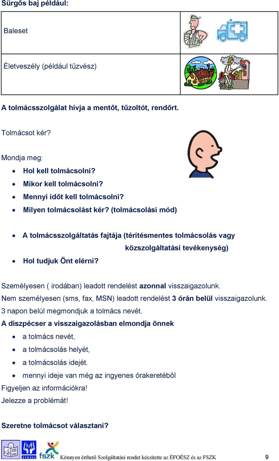 Személyesen ( irodában) leadott rendelést azonnal visszaigazolunk. Nem személyesen (sms, fax, MSN) leadott rendelést 3 órán belül visszaigazolunk. 3 napon belül megmondjuk a tolmács nevét.