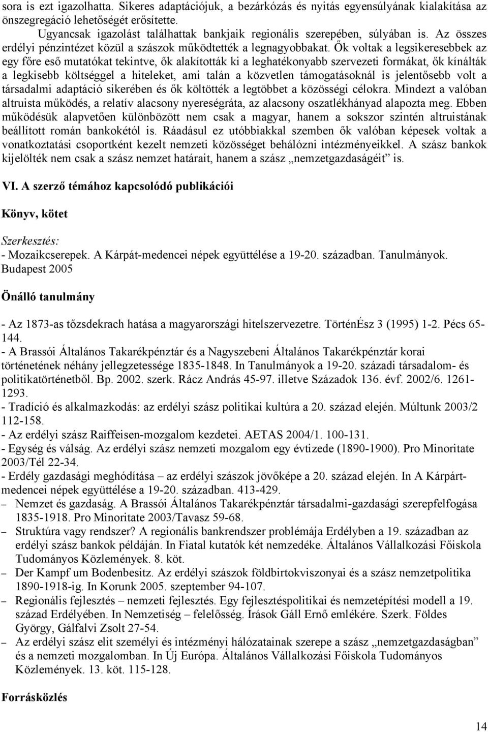 Ők voltak a legsikeresebbek az egy főre eső mutatókat tekintve, ők alakították ki a leghatékonyabb szervezeti formákat, ők kínálták a legkisebb költséggel a hiteleket, ami talán a közvetlen