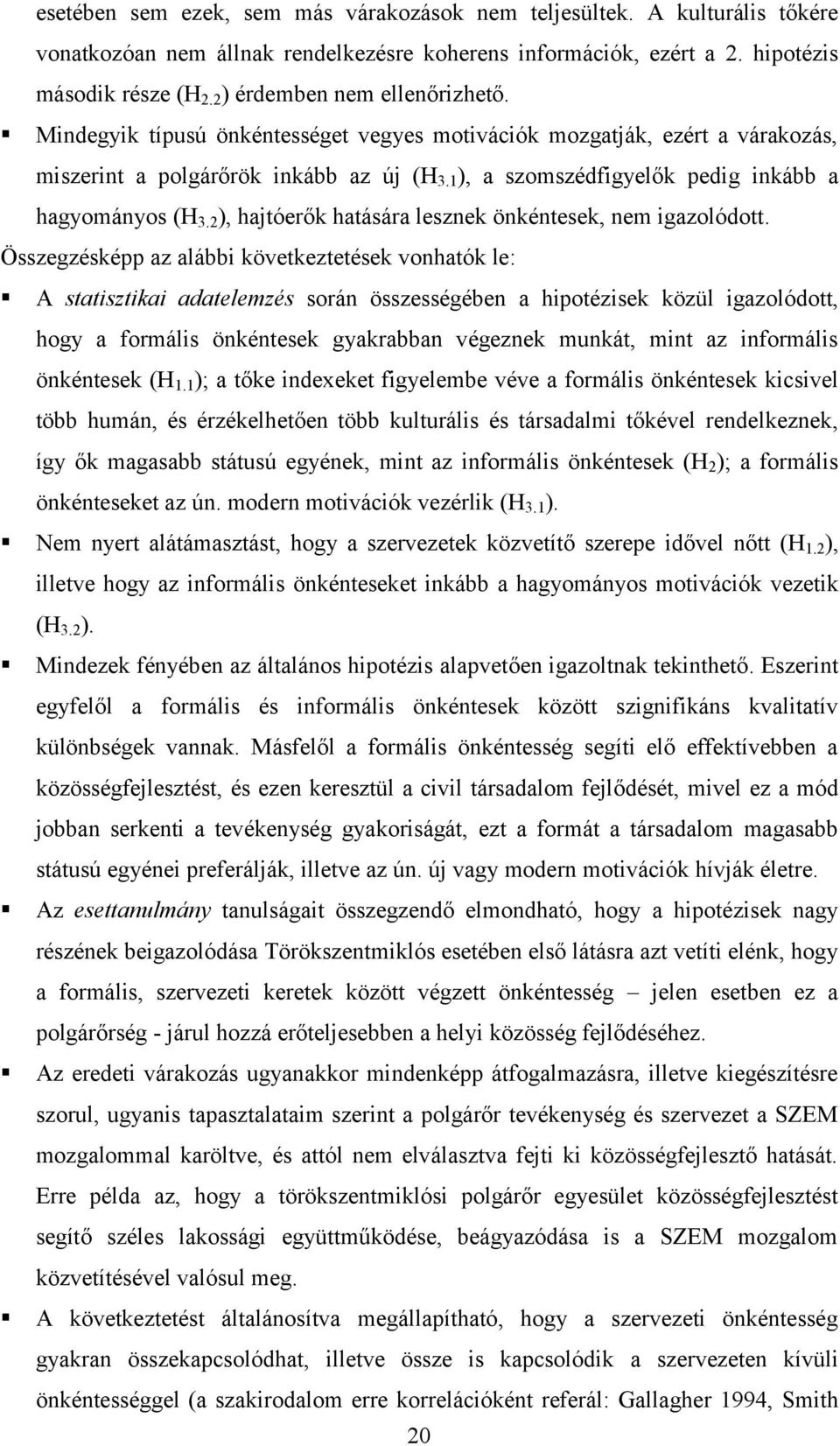 1 ), a szomszédfigyelők pedig inkább a hagyományos (H 3.2 ), hajtóerők hatására lesznek önkéntesek, nem igazolódott.