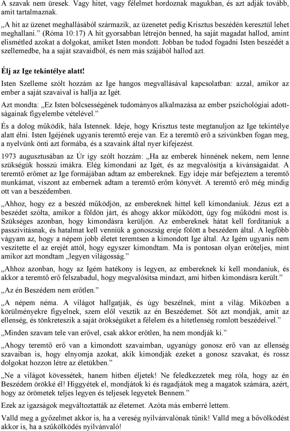 (Róma 10:17) A hit gyorsabban létrejön benned, ha saját magadat hallod, amint elismétled azokat a dolgokat, amiket Isten mondott.