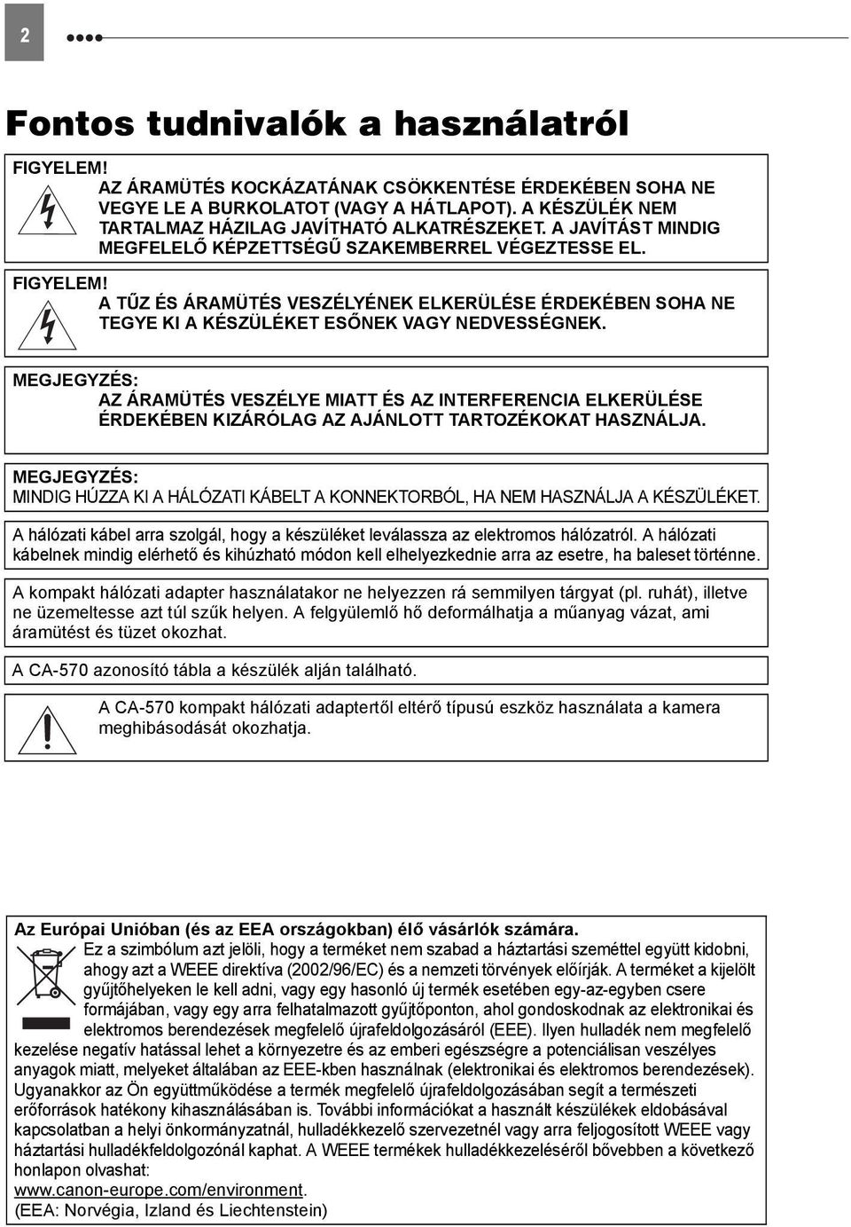 A TŰZ ÉS ÁRAMÜTÉS VESZÉLYÉNEK ELKERÜLÉSE ÉRDEKÉBEN SOHA NE TEGYE KI A KÉSZÜLÉKET ESŐNEK VAGY NEDVESSÉGNEK.