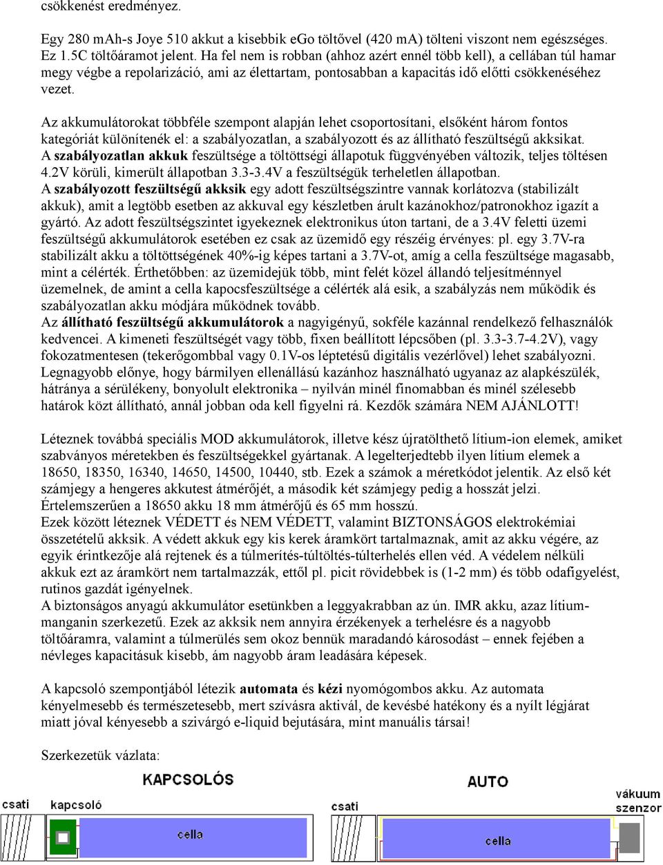 Az akkumulátorokat többféle szempont alapján lehet csoportosítani, elsőként három fontos kategóriát különítenék el: a szabályozatlan, a szabályozott és az állítható feszültségű akksikat.