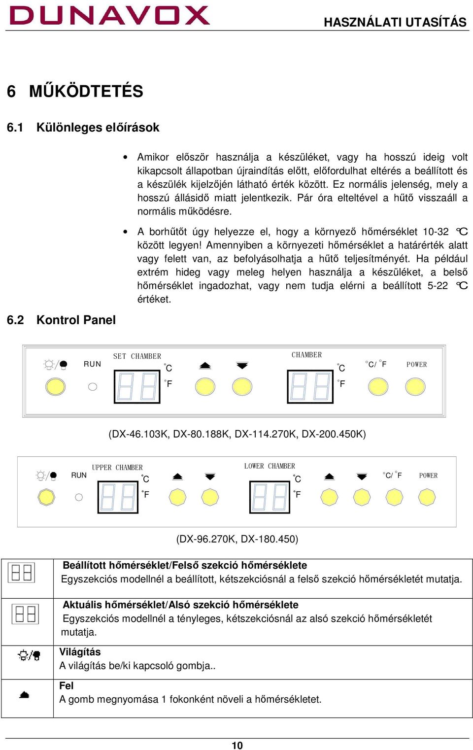 között. Ez normális jelenség, mely a hosszú állásidő miatt jelentkezik. Pár óra elteltével a hűtő visszaáll a normális működésre.