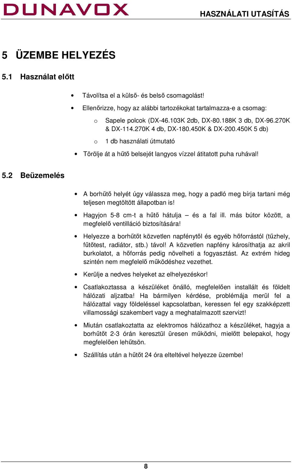 Hagyjon 5-8 cm-t a hűtő hátulja és a fal ill. más bútor között, a megfelelő ventilláció biztosítására! Helyezze a borhűtőt közvetlen napfénytől és egyéb hőforrástól (tűzhely, fűtőtest, radiátor, stb.