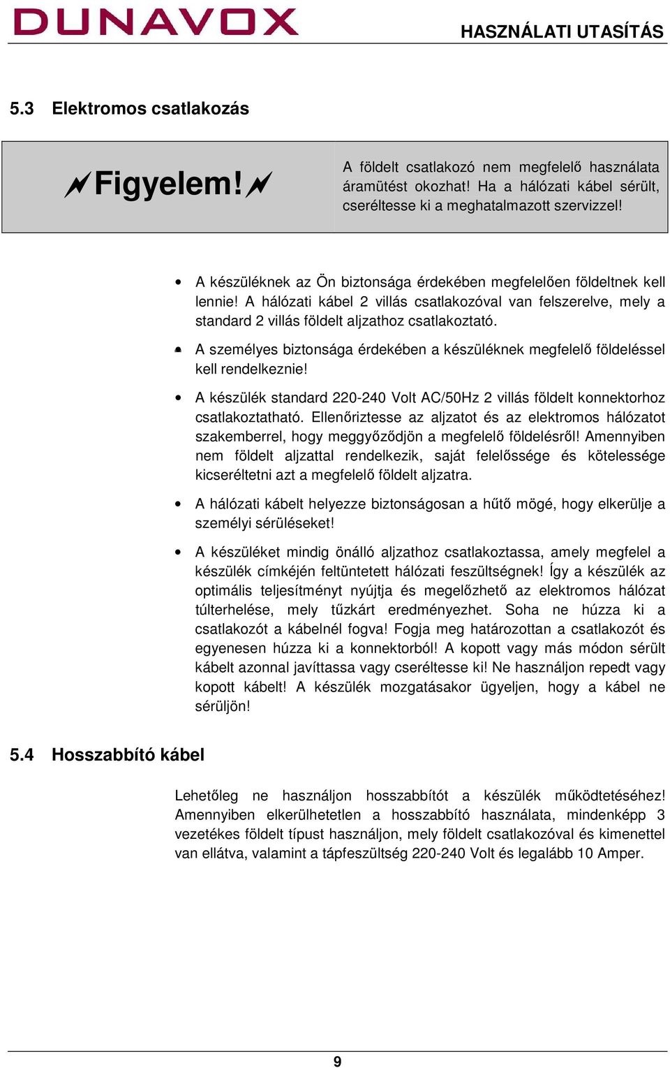 A személyes biztonsága érdekében a készüléknek megfelelő földeléssel kell rendelkeznie! A készülék standard 220-240 Volt AC/50Hz 2 villás földelt konnektorhoz csatlakoztatható.