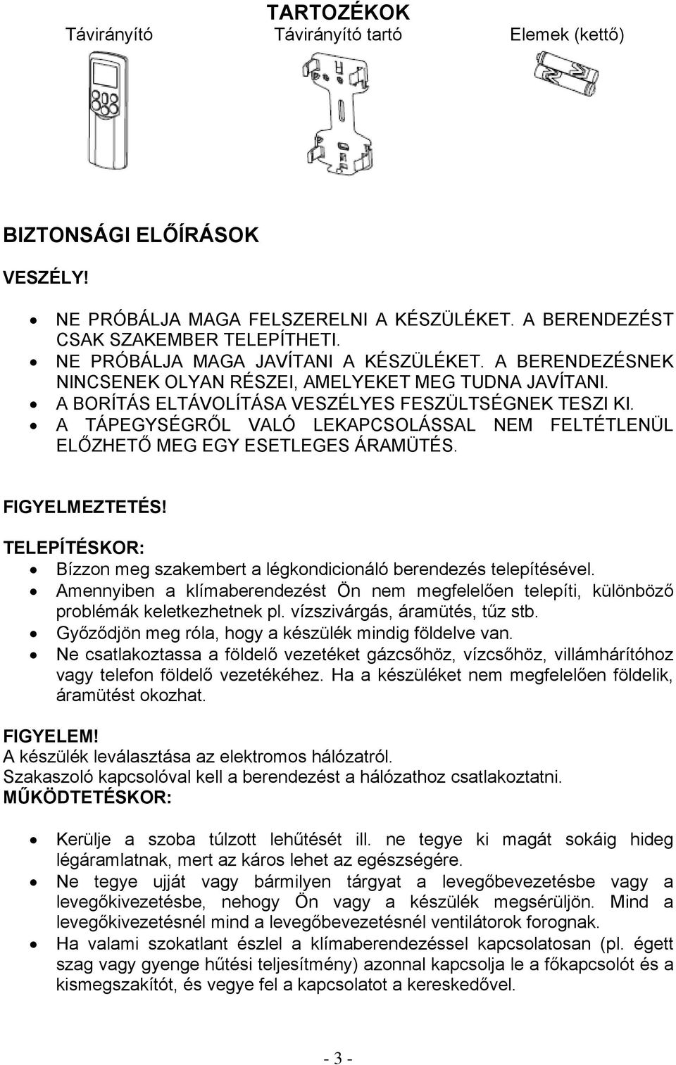 A TÁPEGYSÉGRŐL VALÓ LEKAPCSOLÁSSAL NEM FELTÉTLENÜL ELŐZHETŐ MEG EGY ESETLEGES ÁRAMÜTÉS. FIGYELMEZTETÉS! TELEPÍTÉSKOR: Bízzon meg szakembert a légkondicionáló berendezés telepítésével.