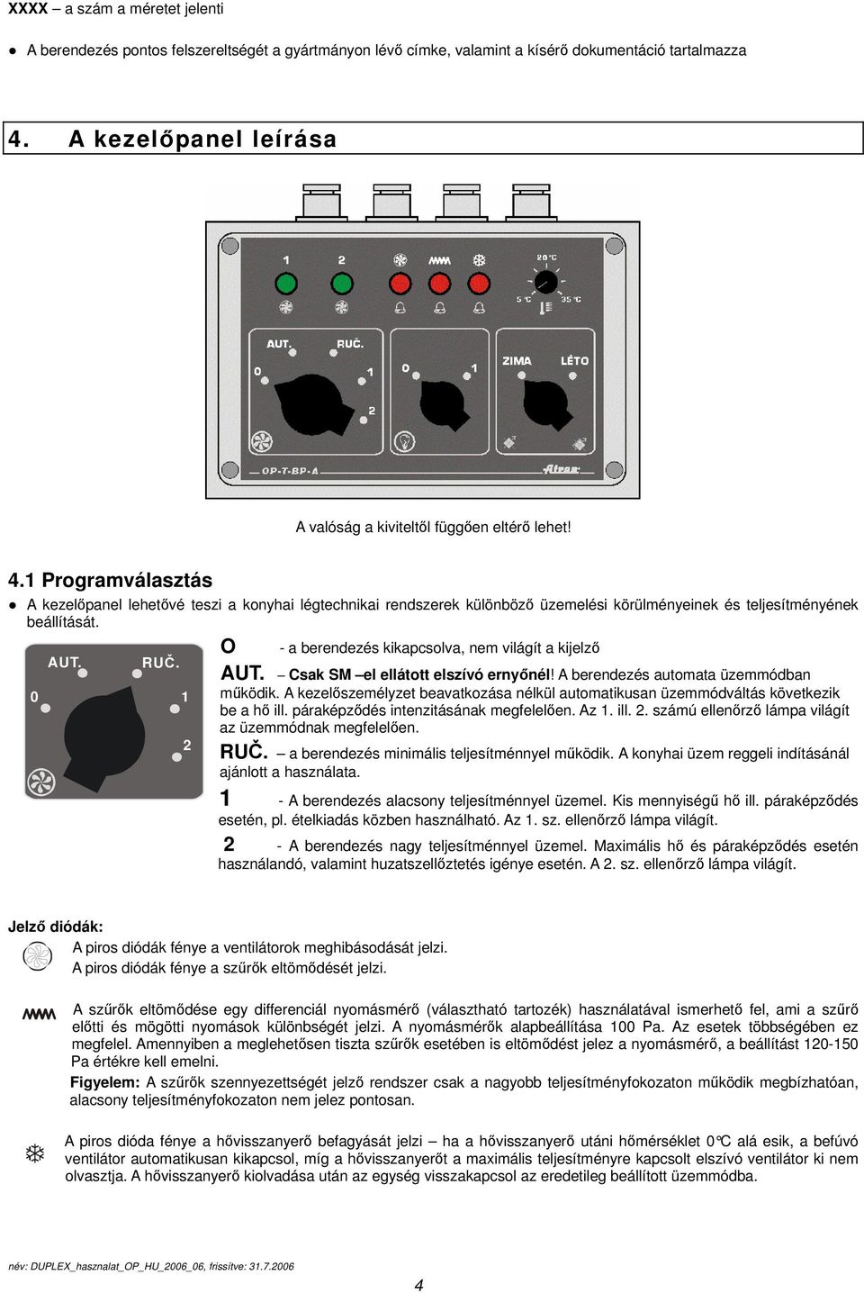 1 Programválasztás A kezelőpanel lehetővé teszi a konyhai légtechnikai rendszerek különböző üzemelési körülményeinek és teljesítményének beállítását.