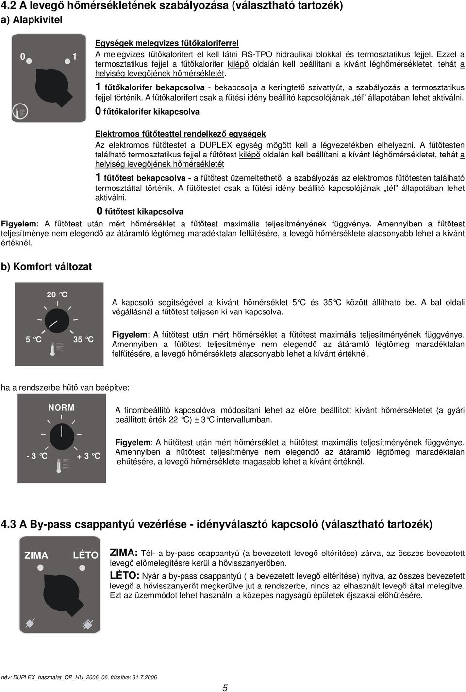 1 fűtőkalorifer bekapcsolva - bekapcsolja a keringtető szivattyút, a szabályozás a termosztatikus fejjel történik.