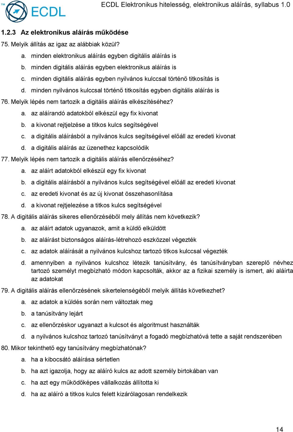 minden nyilvános kulccsal történő titkosítás egyben digitális aláírás is 76. Melyik lépés nem tartozik a digitális aláírás elkészítéséhez? a. az aláírandó adatokból elkészül egy fix kivonat b.