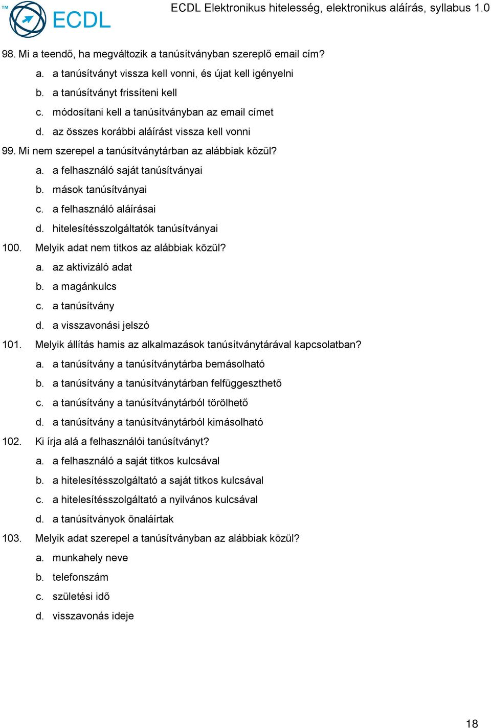 mások tanúsítványai c. a felhasználó aláírásai d. hitelesítésszolgáltatók tanúsítványai 100. Melyik adat nem titkos az alábbiak közül? a. az aktivizáló adat b. a magánkulcs c. a tanúsítvány d.