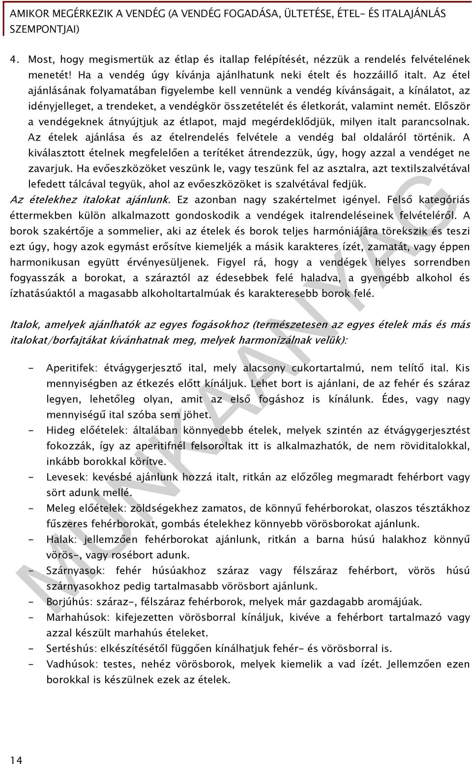 Először a vendégeknek átnyújtjuk az étlapot, majd megérdeklődjük, milyen italt parancsolnak. Az ételek ajánlása és az ételrendelés felvétele a vendég bal oldaláról történik.