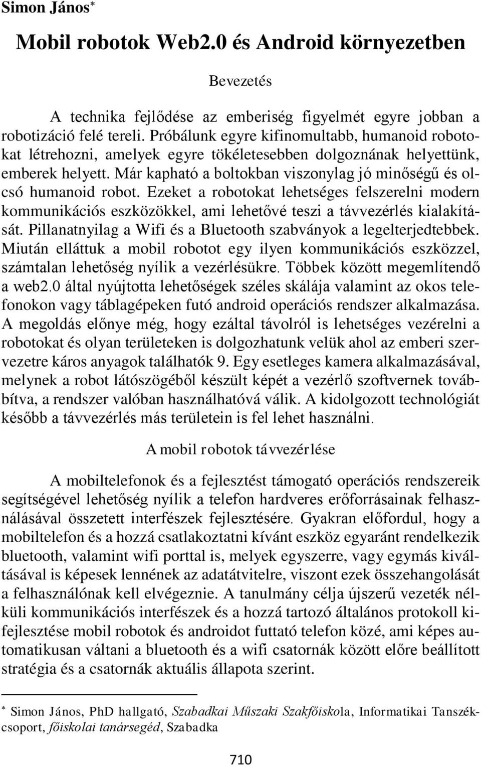 Már kapható a boltokban viszonylag jó minőségű és olcsó humanoid robot. Ezeket a robotokat lehetséges felszerelni modern kommunikációs eszközökkel, ami lehetővé teszi a távvezérlés kialakítását.