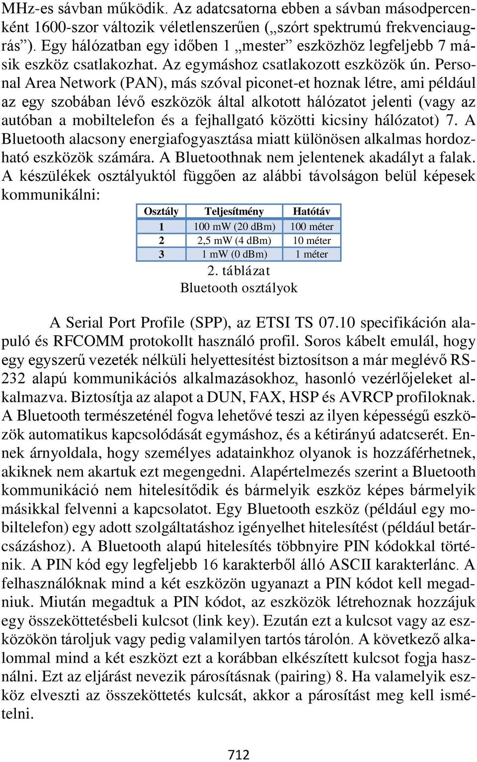 Personal Area Network (PAN), más szóval piconet-et hoznak létre, ami például az egy szobában lévő eszközök által alkotott hálózatot jelenti (vagy az autóban a mobiltelefon és a fejhallgató közötti