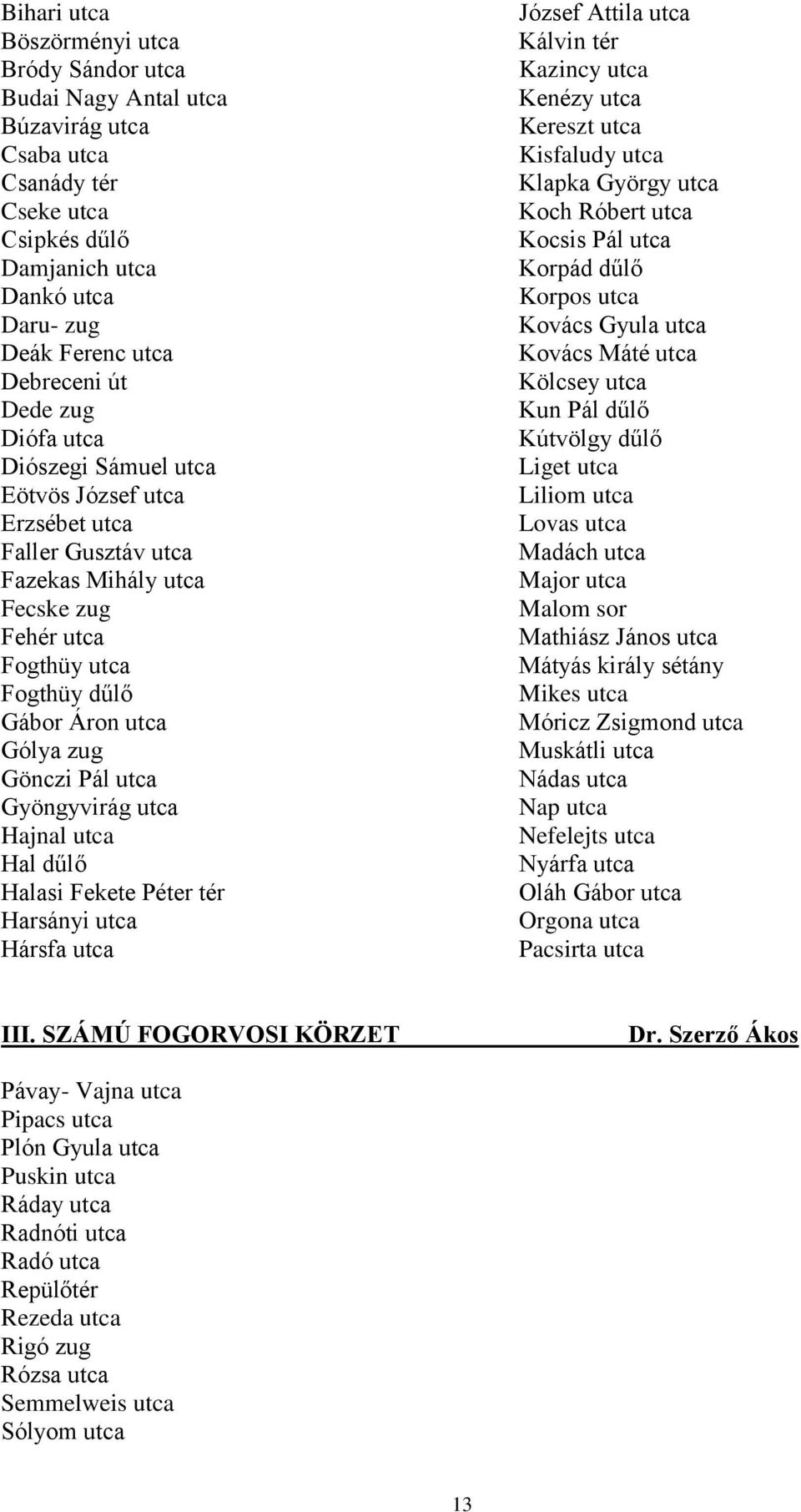 utca Gyöngyvirág utca Hajnal utca Hal dűlő Halasi Fekete Péter tér Harsányi utca Hársfa utca József Attila utca Kálvin tér Kazincy utca Kenézy utca Kereszt utca Kisfaludy utca Klapka György utca Koch