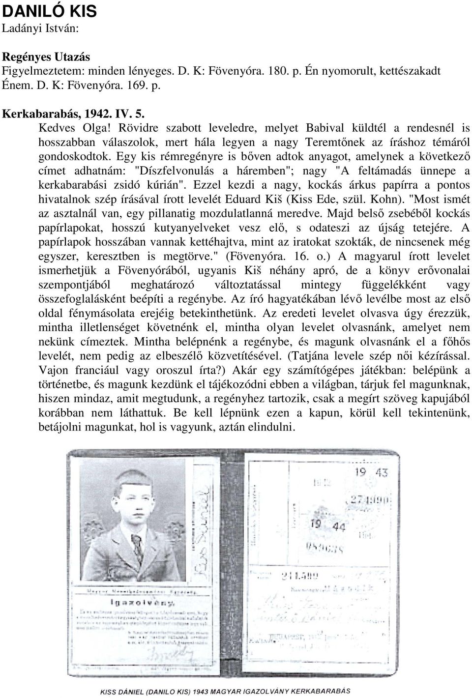 Egy kis rémregényre is bőven adtok anyagot, amelynek a következő címet adhatnám: "Díszfelvonulás a háremben"; nagy "A feltámadás ünnepe a kerkabarabási zsidó kúrián".