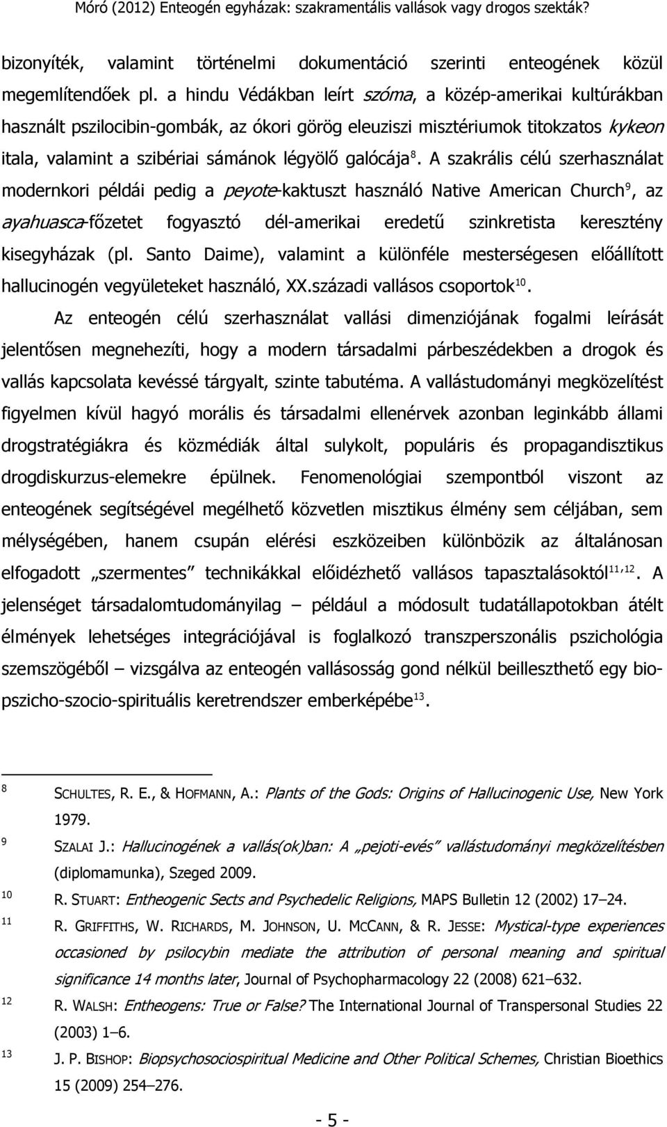 A szakrális célú szerhasználat modernkori példái pedig a peyote-kaktuszt használó Native American Church 9, az ayahuasca-főzetet fogyasztó dél-amerikai eredetű szinkretista keresztény kisegyházak (pl.