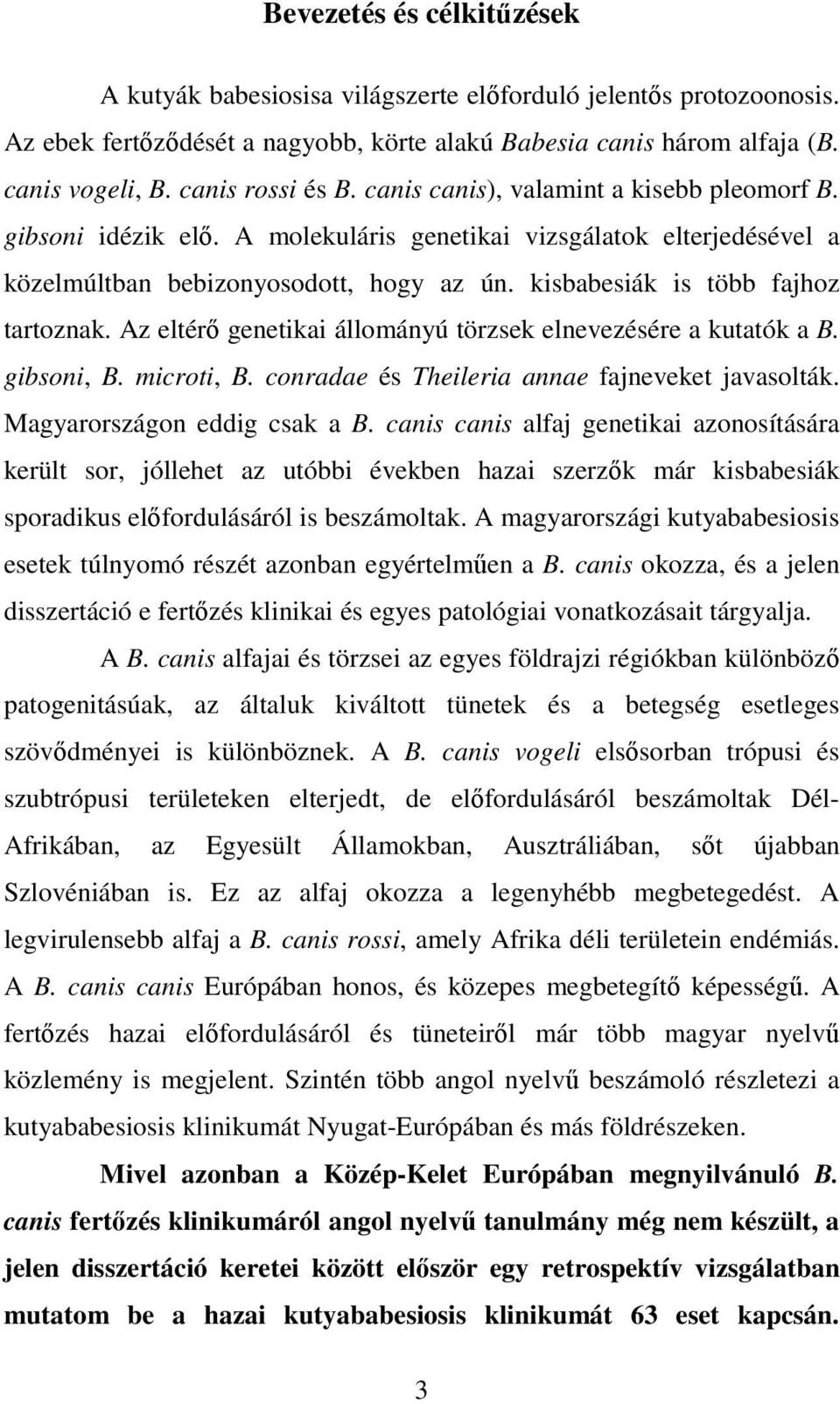 kisbabesiák is több fajhoz tartoznak. Az eltérő genetikai állományú törzsek elnevezésére a kutatók a B. gibsoni, B. microti, B. conradae és Theileria annae fajneveket javasolták.