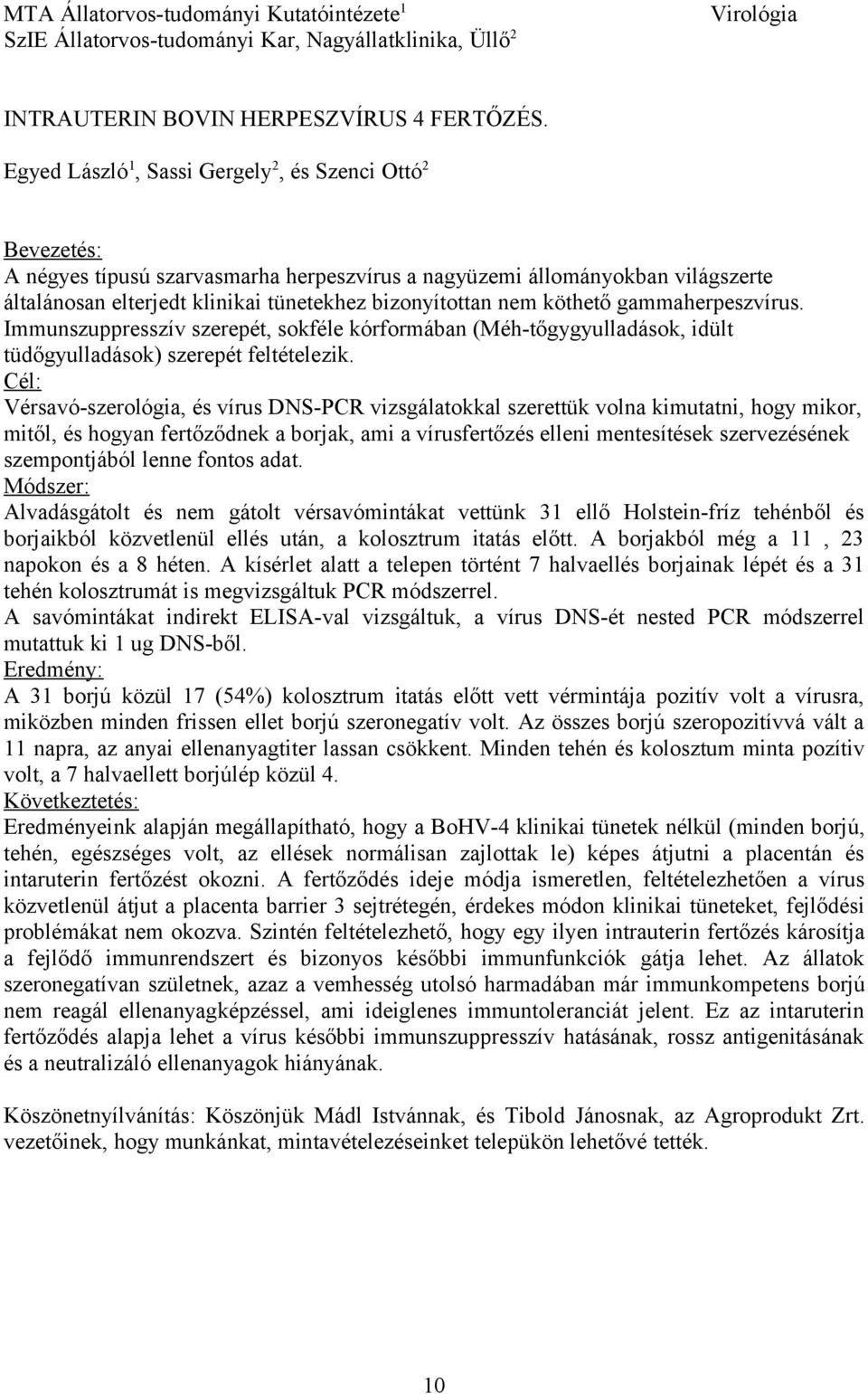 nem köthető gammaherpeszvírus. Immunszuppresszív szerepét, sokféle kórformában (Méh-tőgygyulladások, idült tüdőgyulladások) szerepét feltételezik.