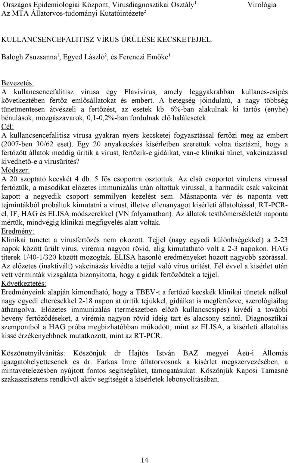 A betegség jóindulatú, a nagy többség tünetmentesen átvészeli a fertőzést, az esetek kb. 6%-ban alakulnak ki tartós (enyhe) bénulások, mozgászavarok, 0,1-0,2%-ban fordulnak elő halálesetek.