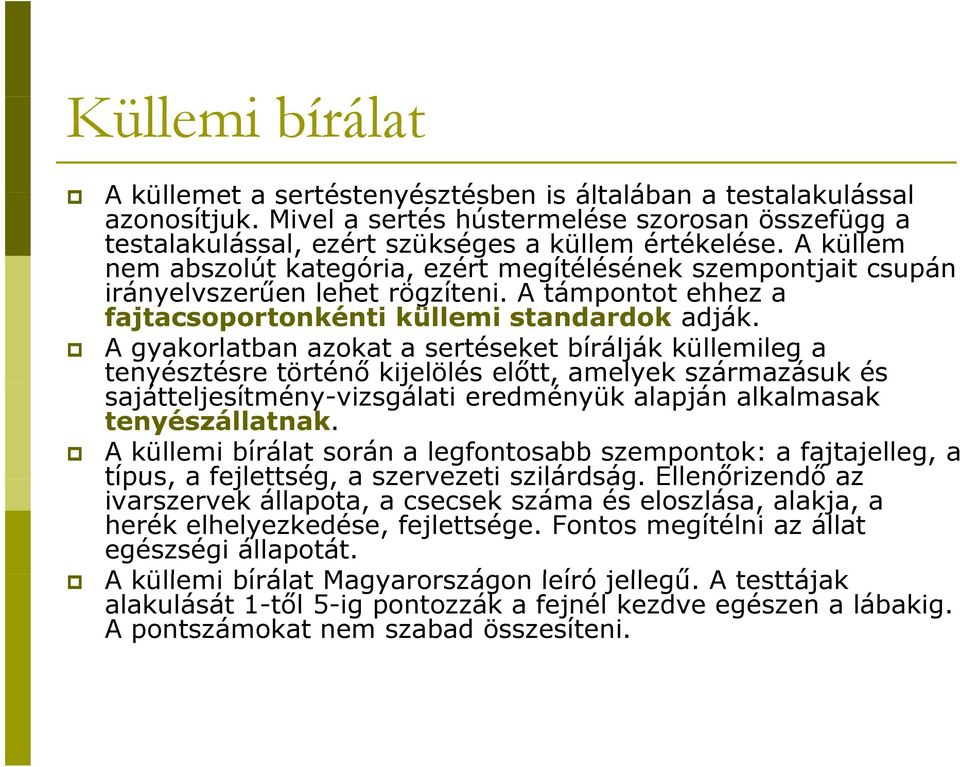 A gyakorlatban azokat a sertéseket bírálják küllemileg a tenyésztésre történő kijelölés előtt, amelyek származásuk és sajátteljesítmény-vizsgálati eredményük alapján alkalmasak tenyészállatnak.