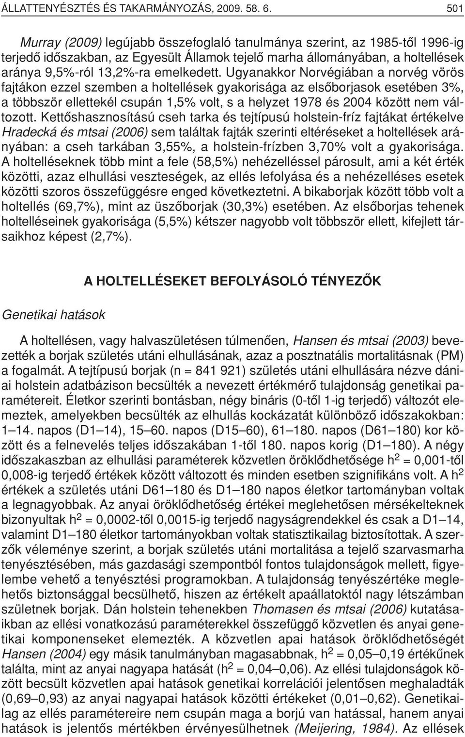 Ugyanakkor Norvégiában a norvég vörös fajtákon ezzel szemben a holtellések gyakorisága az elsôborjasok esetében 3%, a többször ellettekél csupán 1,5% volt, s a helyzet 1978 és 2004 között nem