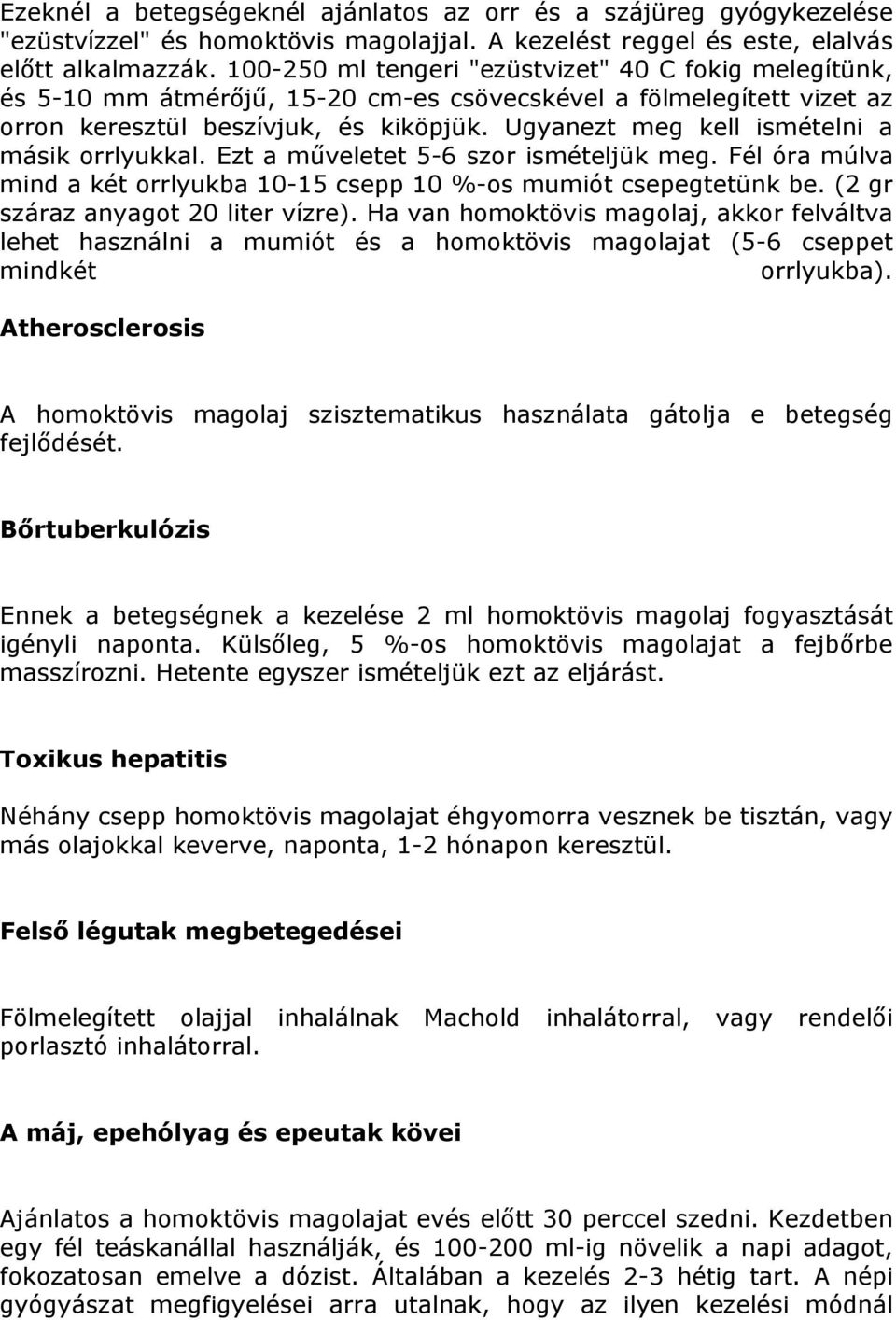 Ugyanezt meg kell ismételni a másik orrlyukkal. Ezt a műveletet 5-6 szor ismételjük meg. Fél óra múlva mind a két orrlyukba 10-15 csepp 10 %-os mumiót csepegtetünk be.