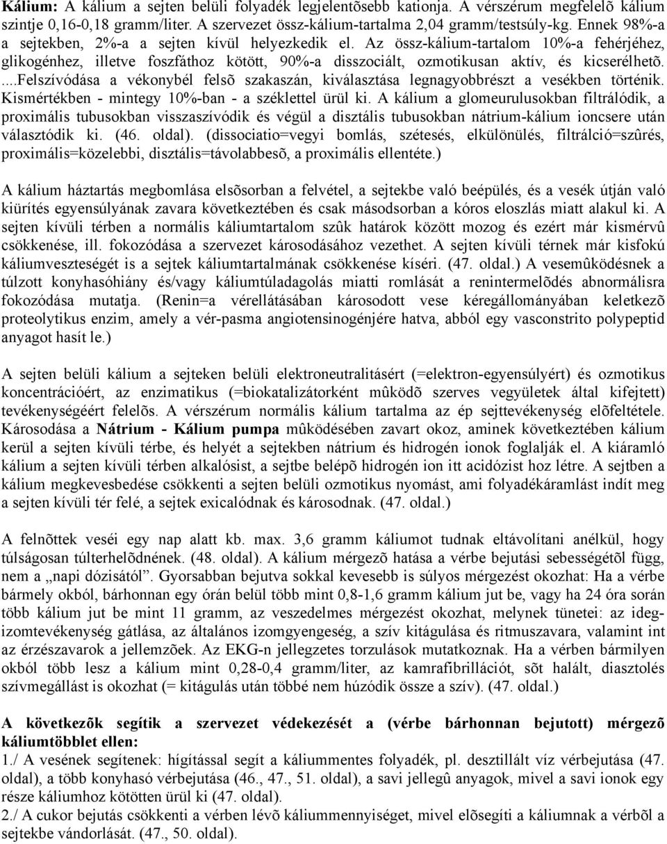 ...felszívódása a vékonybél felsõ szakaszán, kiválasztása legnagyobbrészt a vesékben történik. Kismértékben - mintegy 10%-ban - a széklettel ürül ki.