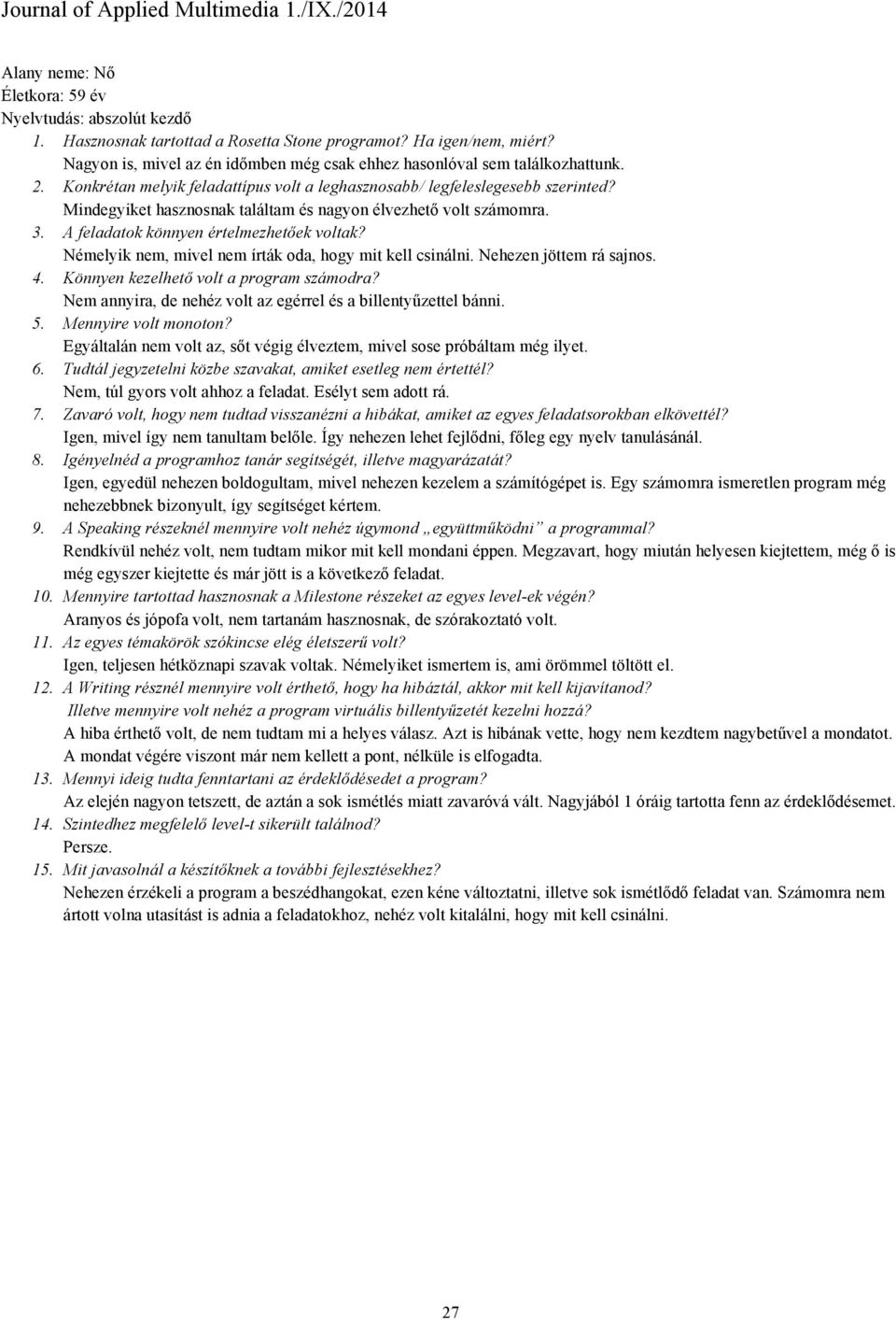 Némelyik nem, mivel nem írták oda, hogy mit kell csinálni. Nehezen jöttem rá sajnos. 4. Könnyen kezelhető volt a program számodra? Nem annyira, de nehéz volt az egérrel és a billentyűzettel bánni. 5.