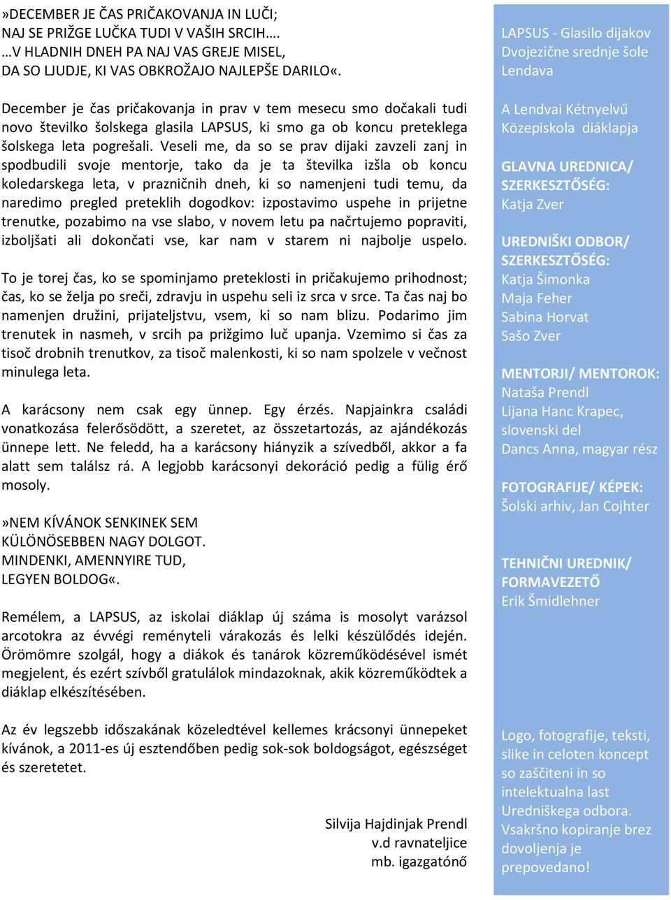 Veseli me, da so se prav dijaki zavzeli zanj in spodbudili svoje mentorje, tako da je ta številka izšla ob koncu koledarskega leta, v prazničnih dneh, ki so namenjeni tudi temu, da naredimo pregled