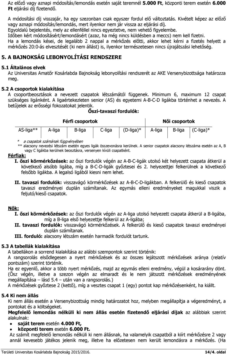 Egyoldalú bejelentés, mely az ellenféllel nincs egyeztetve, nem vehető figyelembe. Időben kért módosításért/lemondásért (azaz, ha még nincs küldésben a meccs) nem kell fizetni.