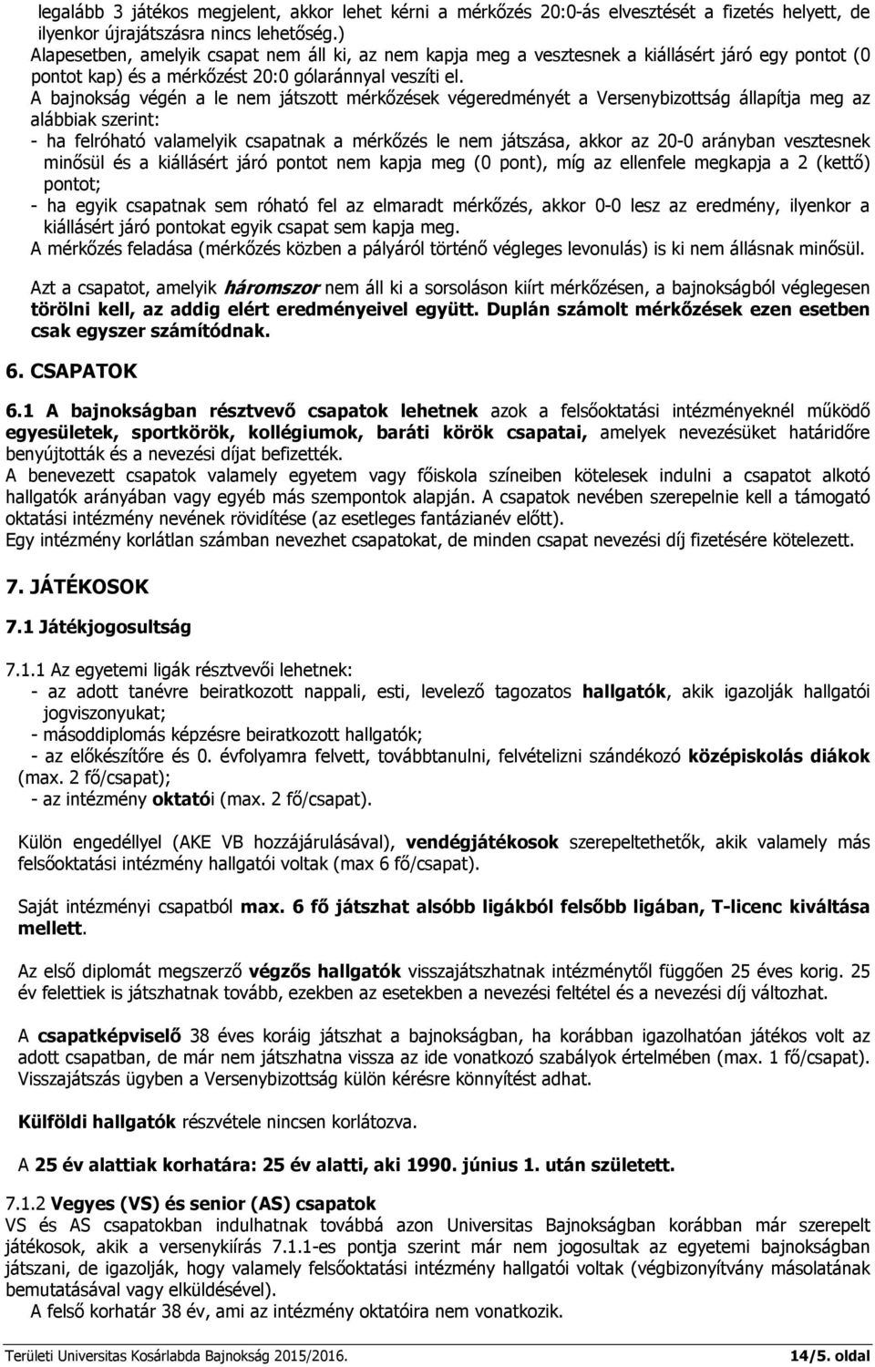 A bajnokság végén a le nem játszott mérkőzések végeredményét a Versenybizottság állapítja meg az alábbiak szerint: - ha felróható valamelyik csapatnak a mérkőzés le nem játszása, akkor az 20-0