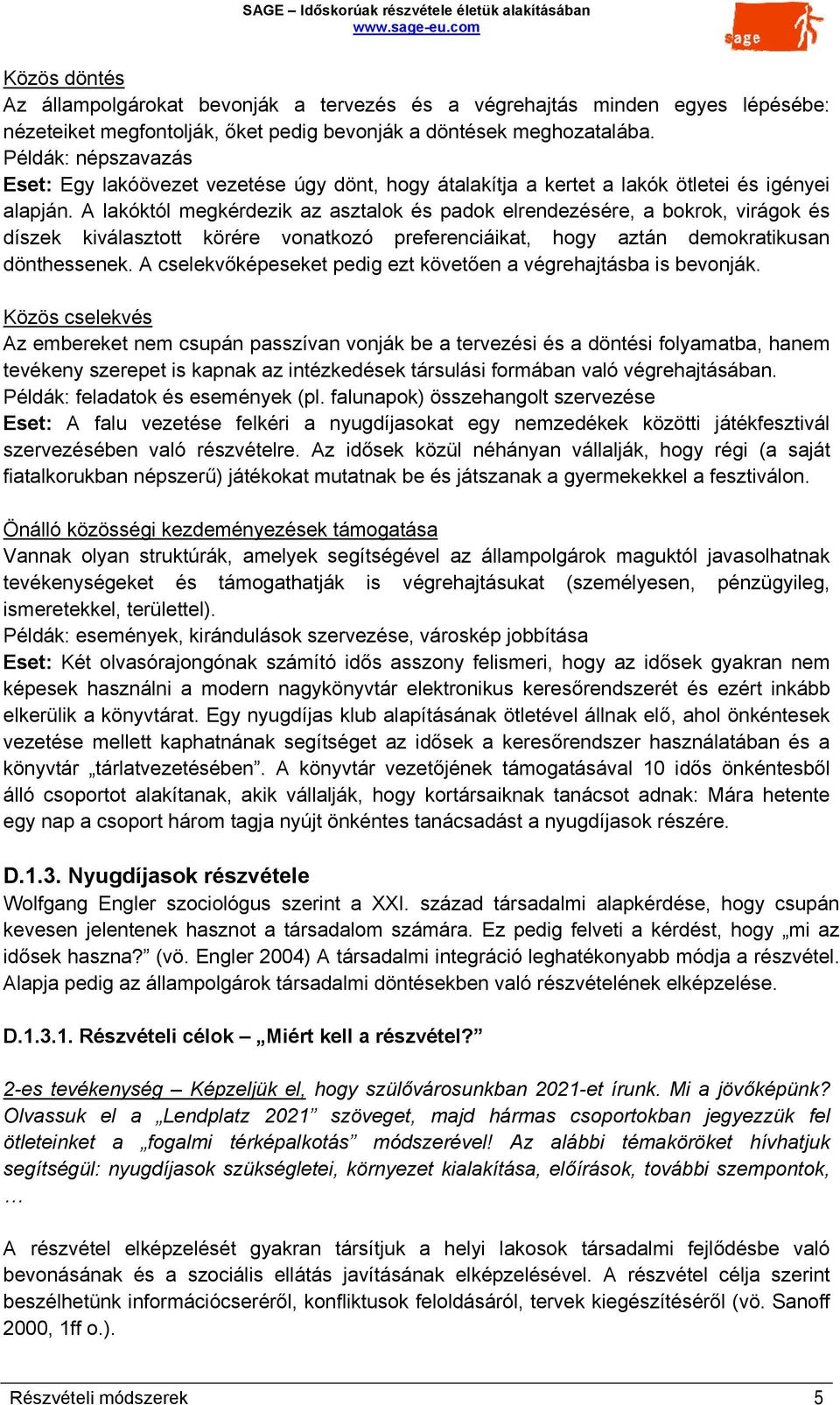 A lakóktól megkérdezik az asztalok és padok elrendezésére, a bokrok, virágok és díszek kiválasztott körére vonatkozó preferenciáikat, hogy aztán demokratikusan dönthessenek.