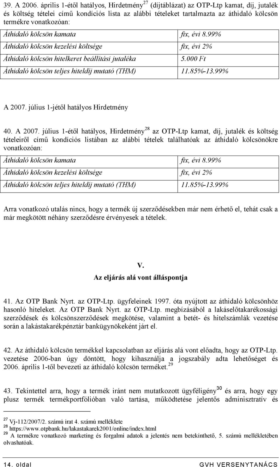 Áthidaló kölcsön kamata fix, évi 8.99% Áthidaló kölcsön kezelési költsége fix, évi 2% Áthidaló kölcsön hitelkeret beállítási jutaléka 5.000 Ft Áthidaló kölcsön teljes hiteldíj mutató (THM) 11.85%-13.