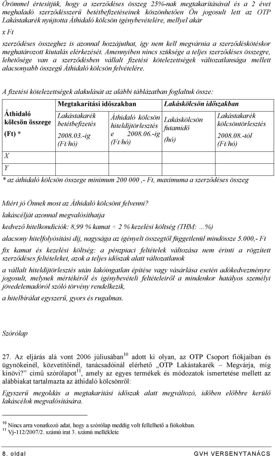 Amennyiben nincs szüksége a teljes szerzıdéses összegre, lehetısége van a szerzıdésben vállalt fizetési kötelezettségek változatlansága mellett alacsonyabb összegő Áthidaló kölcsön felvételére.