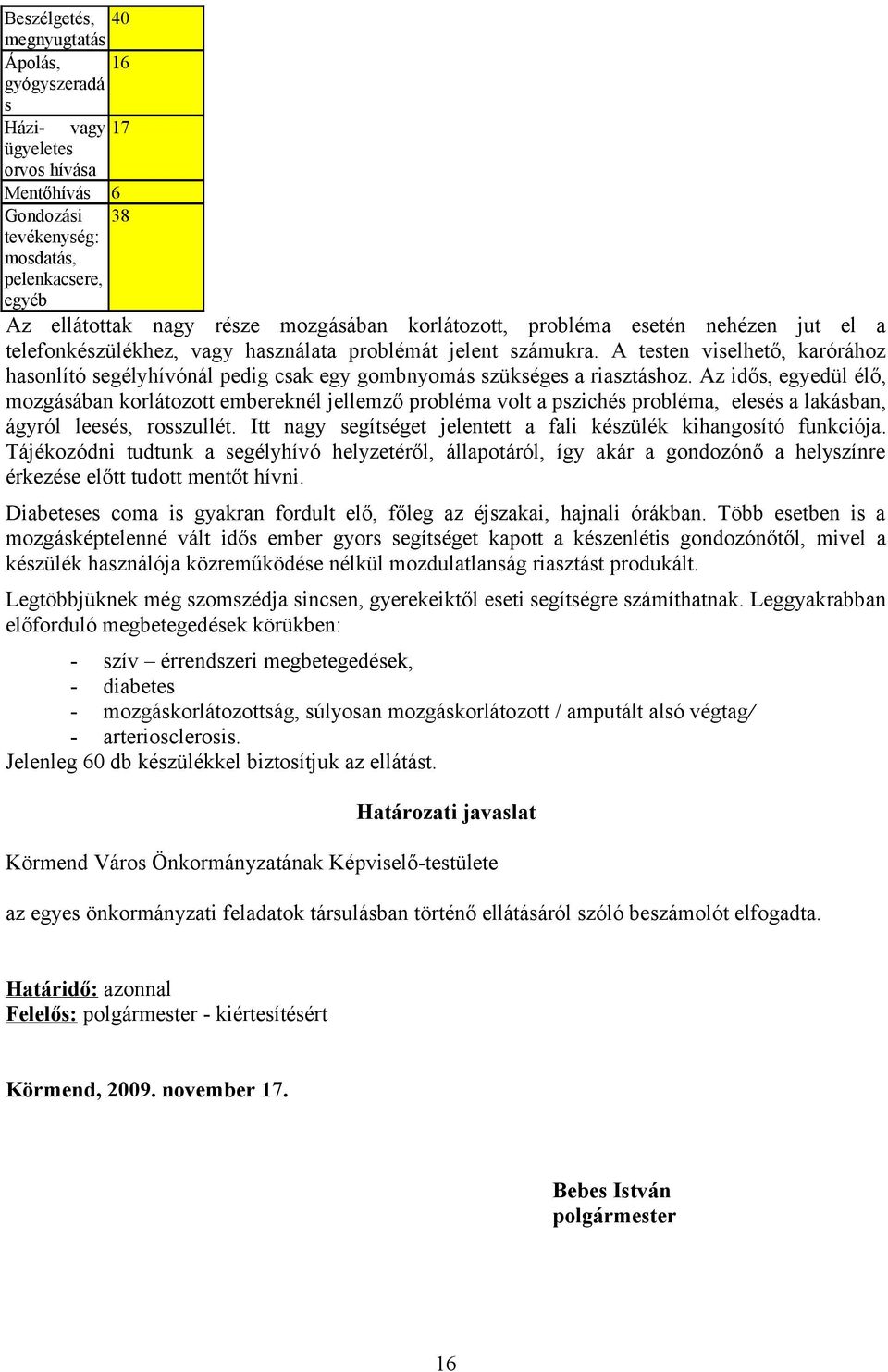 A testen viselhető, karórához hasonlító segélyhívónál pedig csak egy gombnyomás szükséges a riasztáshoz.