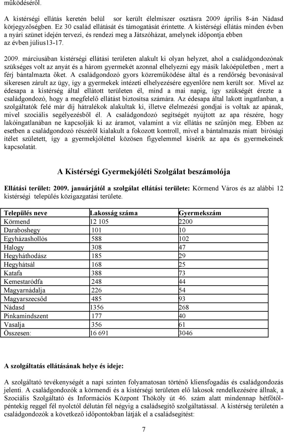 márciusában kistérségi ellátási területen alakult ki olyan helyzet, ahol a családgondozónak szükséges volt az anyát és a három gyermekét azonnal elhelyezni egy másik lakóépületben, mert a férj