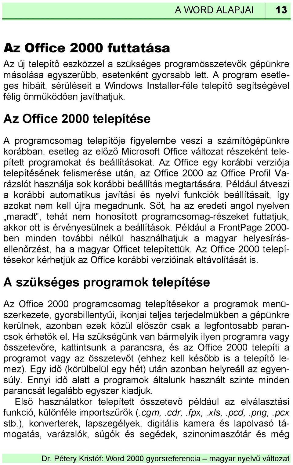 Az Office 2000 telepítése A programcsomag telepítője figyelembe veszi a számítógépünkre korábban, esetleg az előző Microsoft Office változat részeként telepített programokat és beállításokat.