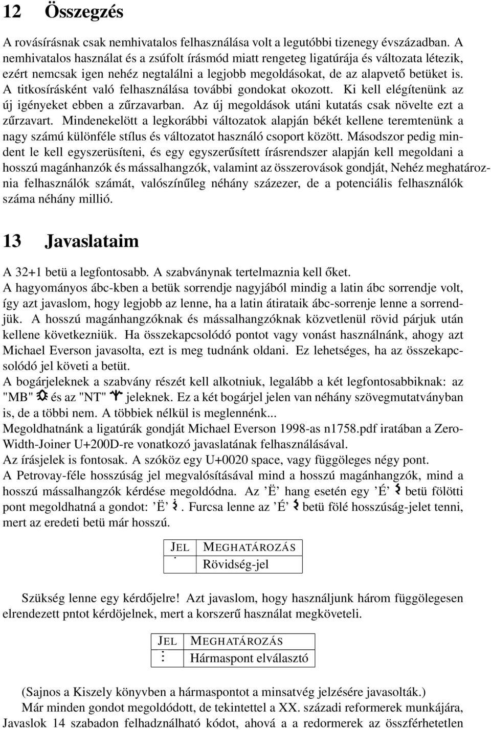 A titkosírásként való felhasználása további gondokat okozott. Ki kell elégítenünk az új igényeket ebben a zűrzavarban. Az új megoldások utáni kutatás csak növelte ezt a zűrzavart.