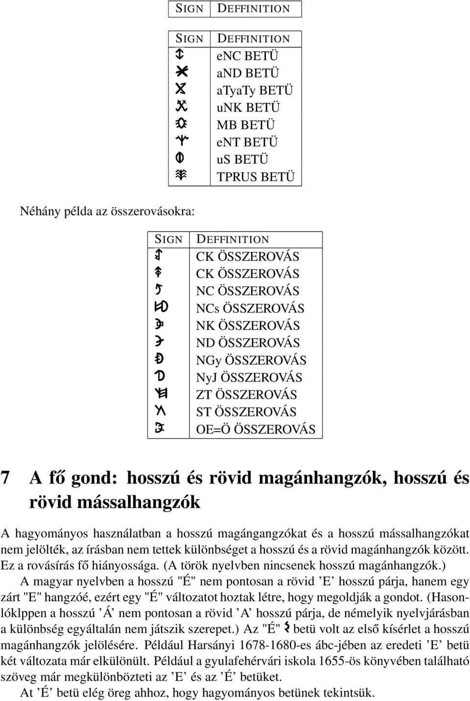 hagyományos használatban a hosszú magángangzókat és a hosszú mássalhangzókat nem jelölték, az írásban nem tettek különbséget a hosszú és a rövid magánhangzók között. Ez a rovásírás fő hiányossága.