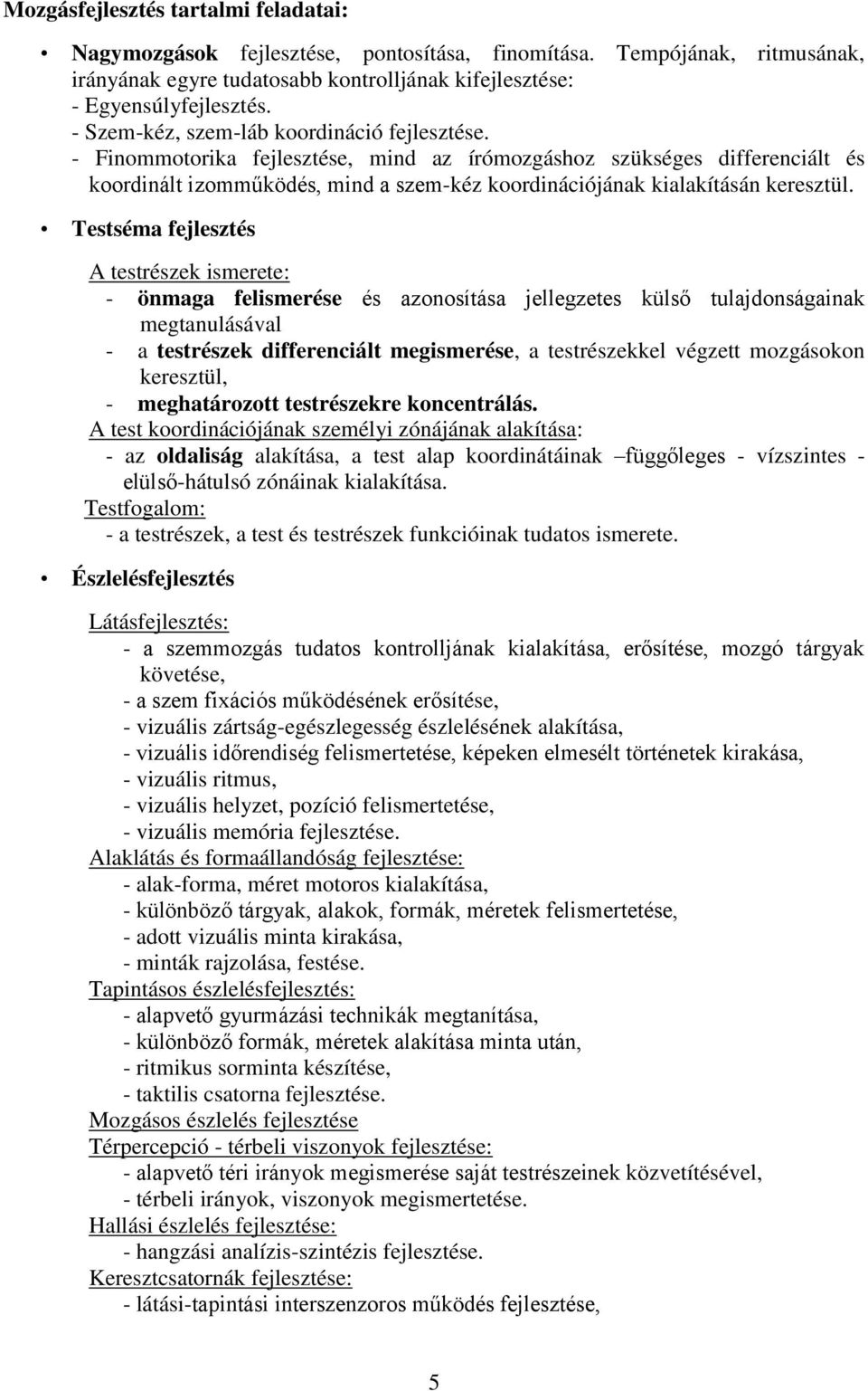 - Finommotorika fejlesztése, mind az írómozgáshoz szükséges differenciált és koordinált izomműködés, mind a szem-kéz koordinációjának kialakításán keresztül.