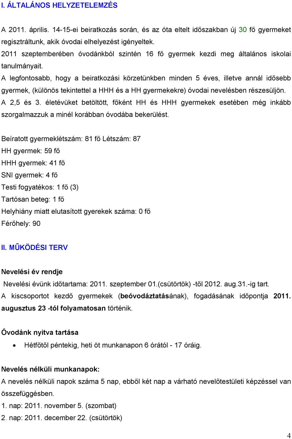 A legfontosabb, hogy a beiratkozási körzetünkben minden 5 éves, illetve annál idősebb gyermek, (különös tekintettel a HHH és a HH gyermekekre) óvodai nevelésben részesüljön. A 2,5 és 3.