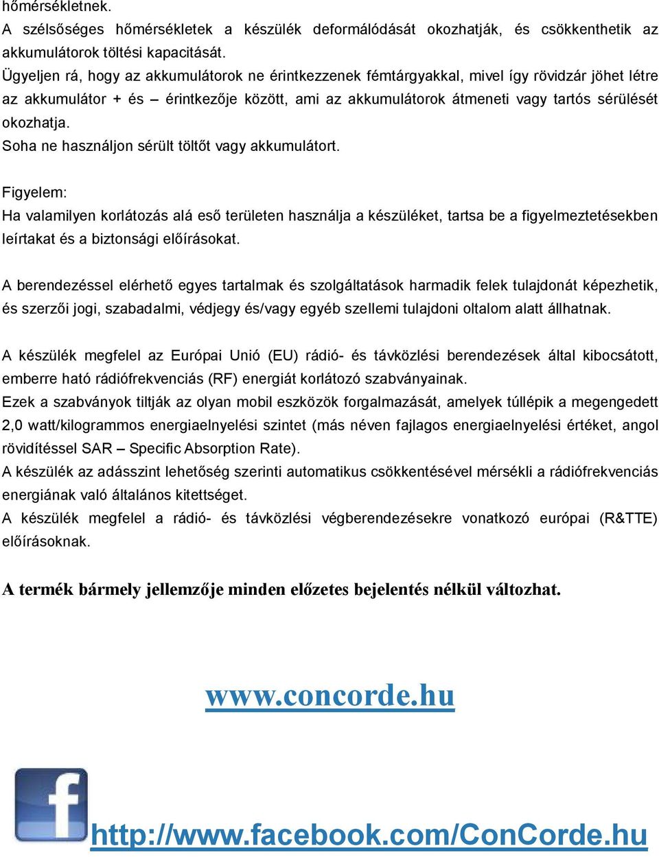 Soha ne használjon sérült töltőt vagy akkumulátort. Figyelem: Ha valamilyen korlátozás alá eső területen használja a készüléket, tartsa be a figyelmeztetésekben leírtakat és a biztonsági előírásokat.