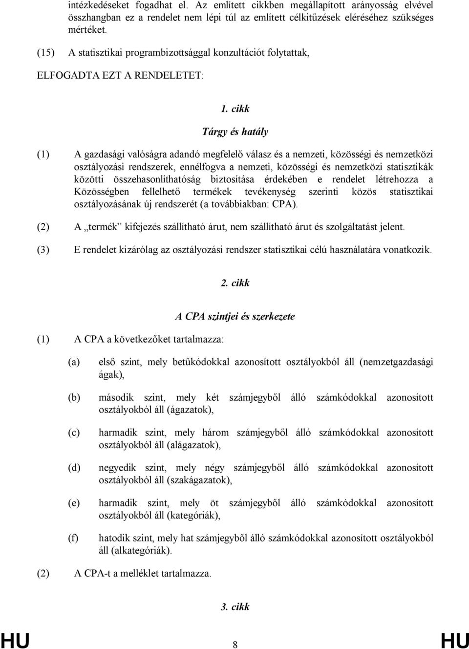 cikk Tárgy és hatály (1) A gazdasági valóságra adandó megfelelő válasz és a nemzeti, közösségi és nemzetközi osztályozási rendszerek, ennélfogva a nemzeti, közösségi és nemzetközi statisztikák