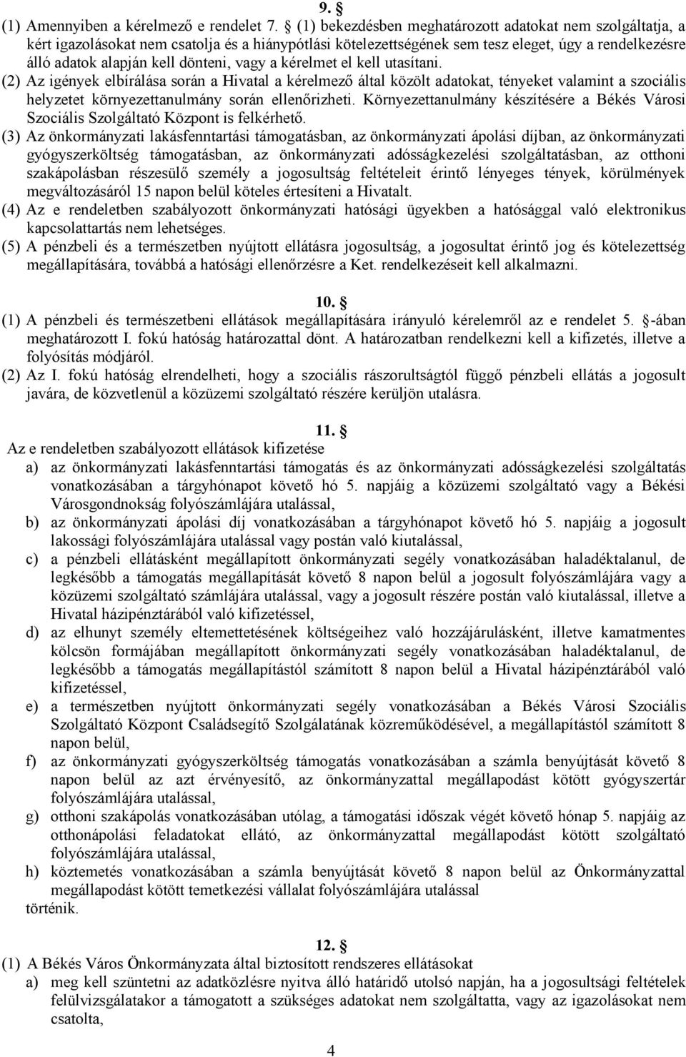 vagy a kérelmet el kell utasítani. (2) Az igények elbírálása során a Hivatal a kérelmező által közölt adatokat, tényeket valamint a szociális helyzetet környezettanulmány során ellenőrizheti.