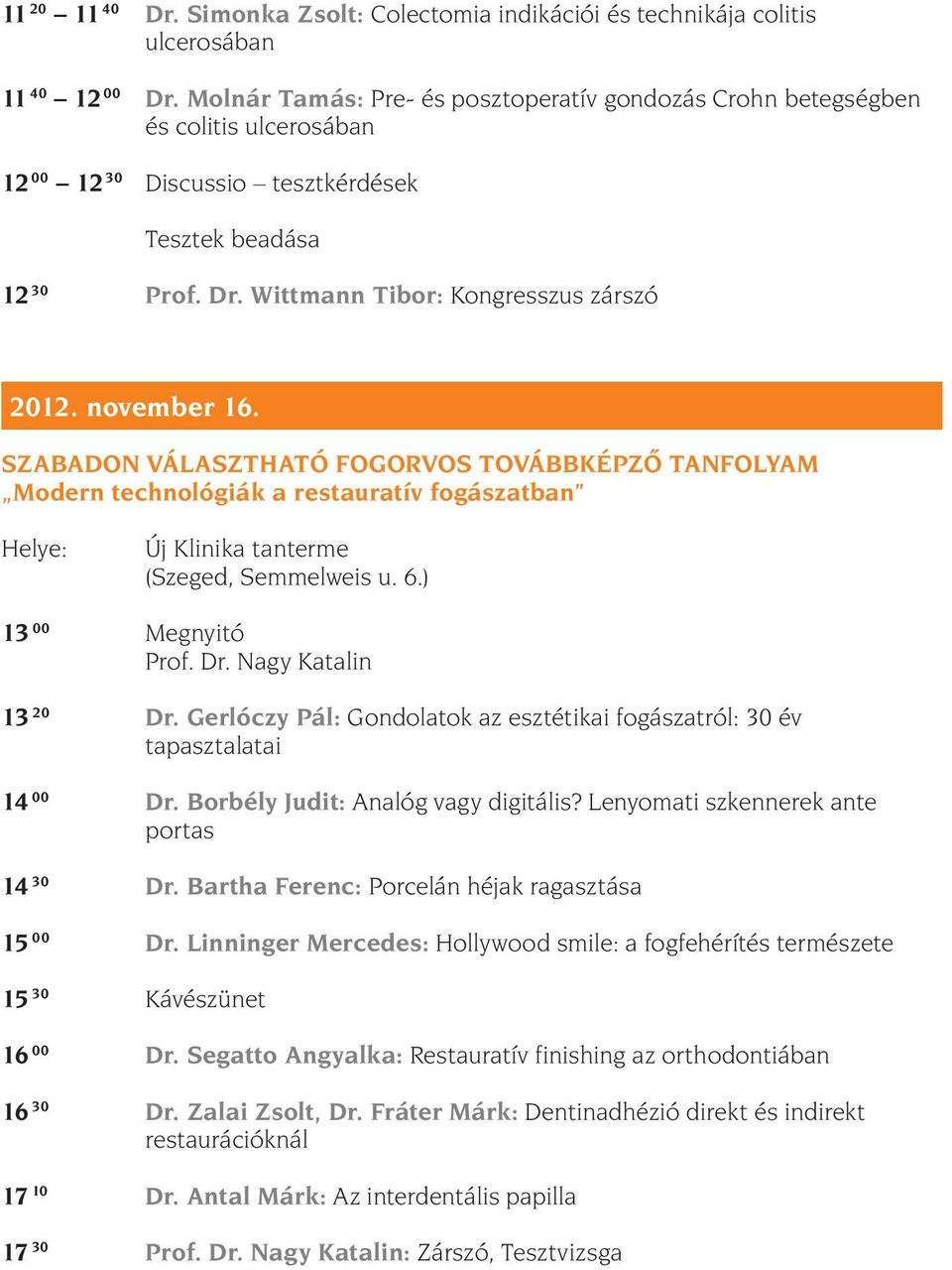 november 16. SZABADON VÁLASZTHATÓ FOGORVOS TOVÁBBKÉPZÕ TANFOLYAM Modern technológiák a restauratív fogászatban Helye: Új Klinika tanterme (Szeged, Semmelweis u. 6.) 13 00 Megnyitó Prof. Dr.