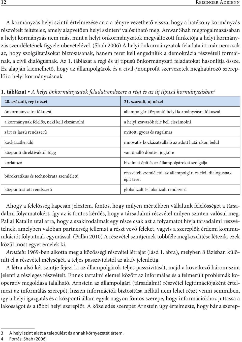 (Shah 2006) A helyi önkormányzatok feladata itt már nemcsak az, hogy szolgáltatásokat biztosítsanak, hanem teret kell engedniük a demokrácia részvételi formáinak, a civil dialógusnak. Az 1.