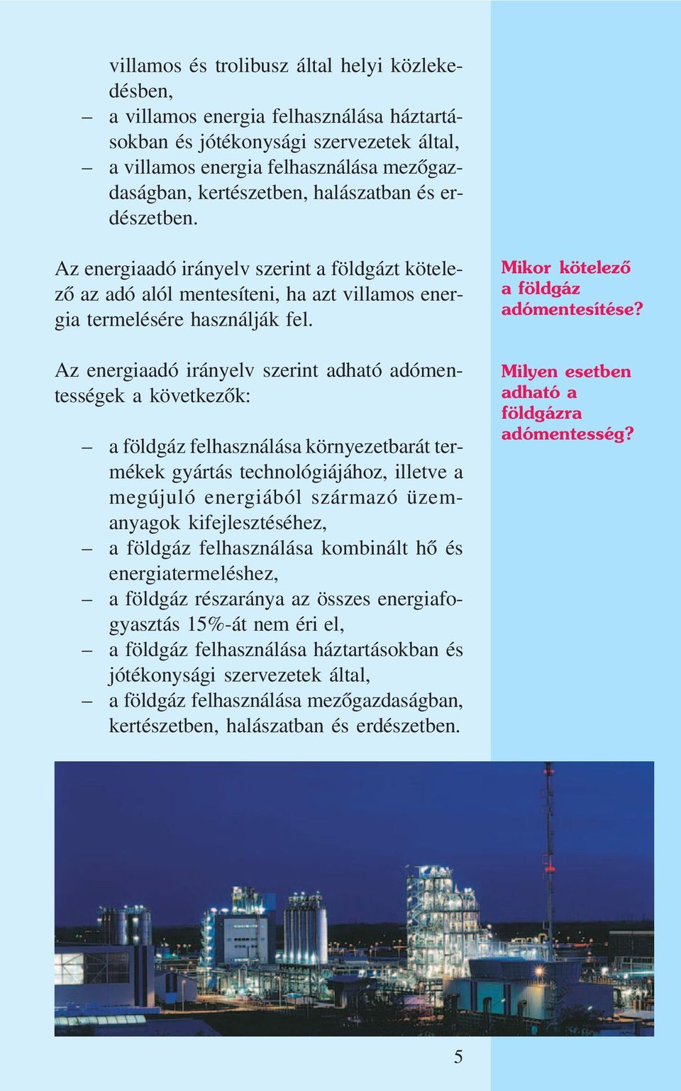 Az energiaadó irányelv szerint adható adómentességek a következõk: a földgáz felhasználása környezetbarát termékek gyártás technológiájához, illetve a megújuló energiából származó üzemanyagok