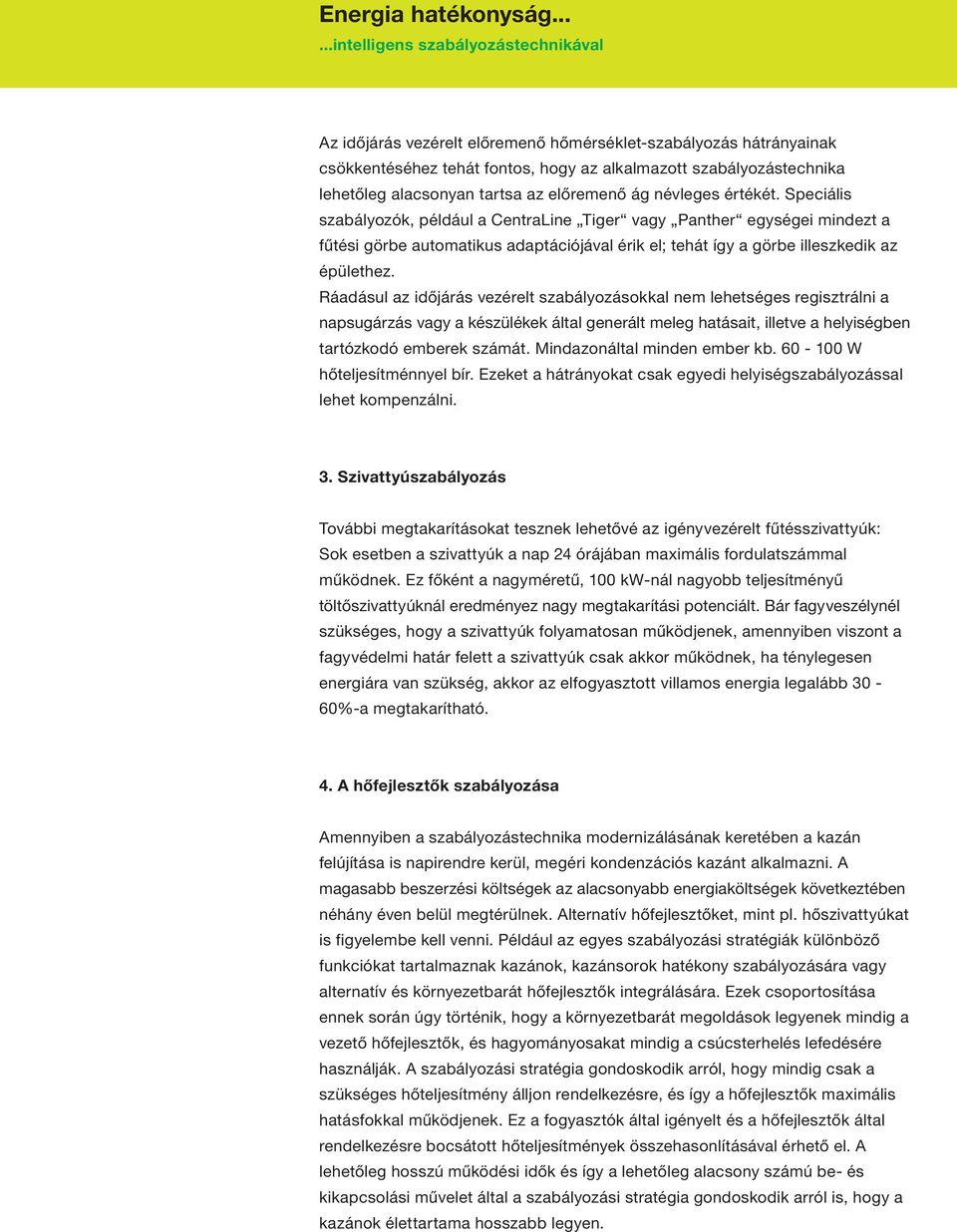 Ráadásul az időjárás vezérelt szabályozásokkal nem lehetséges regisztrálni a napsugárzás vagy a készülékek által generált meleg hatásait, illetve a helyiségben tartózkodó emberek számát.