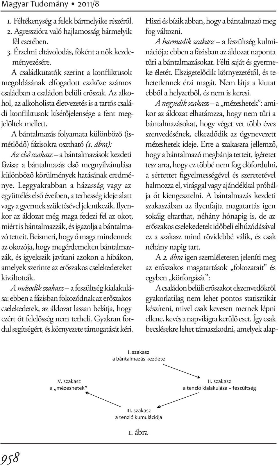 Az alkohol, az alkoholista életvezetés is a tartós családi konfliktusok kísérőjelensége a fent megjelöltek mellett. A bántalmazás folyamata különböző (ismétlődő) fázisokra osztható (1.