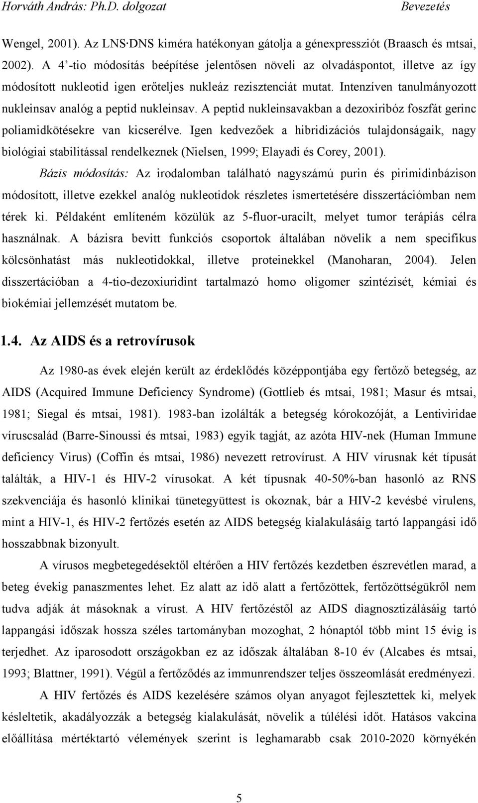 Intenzíven tanulmányozott nukleinsav analóg a peptid nukleinsav. A peptid nukleinsavakban a dezoxiribóz foszfát gerinc poliamidkötésekre van kicserélve.